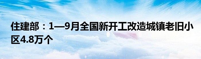 住建部:1—9月全国新开工改造城镇老旧小区4.8万个