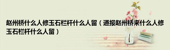 赵州桥什么人修玉石栏杆什么人留(通报赵州桥来什么人修玉石栏杆什么人留)