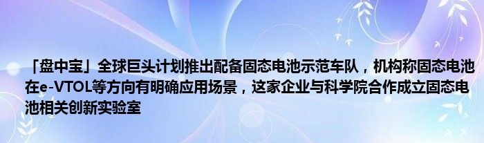 「盘中宝」全球巨头计划推出配备固态电池示范车队,机构称固态电池在e-VTOL等方向有明确应用场景,这家企业与科学院合作成立固态电池相关创新实验室
