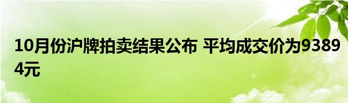 10月份沪牌拍卖结果公布 平均成交价为93894元
