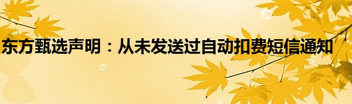 东方甄选声明:从未发送过自动扣费短信通知