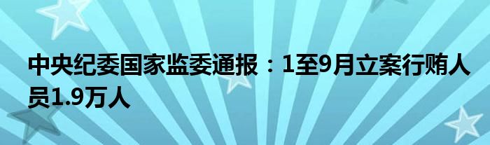 中央纪委国家监委通报:1至9月立案行贿人员1.9万人