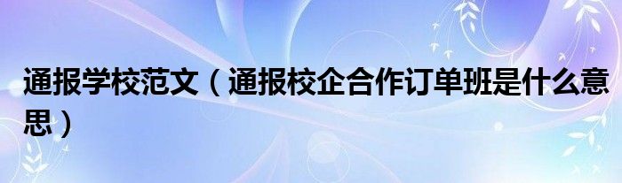 通报学校范文(通报校企合作订单班是什么意思)