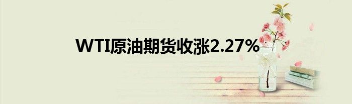 WTI原油期货收涨2.27%