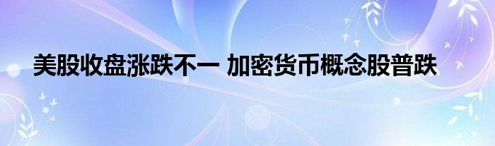 美股收盘涨跌不一 加密货币概念股普跌