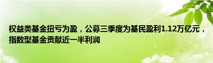 权益类基金扭亏为盈,公募三季度为基民盈利1.12万亿元,指数型基金贡献近一半利润