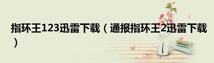 指环王123迅雷下载(通报指环王2迅雷下载)