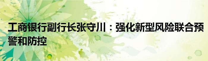 工商银行副行长张守川:强化新型风险联合预警和防控