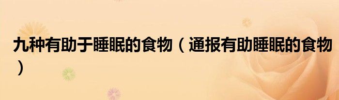 九种有助于睡眠的食物(通报有助睡眠的食物)