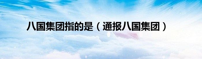 八国集团指的是(通报八国集团)