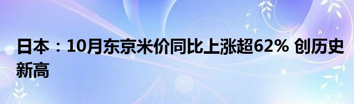 日本:10月东京米价同比上涨超62% 创历史新高