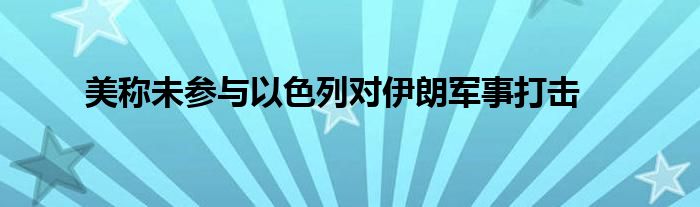 美称未参与以色列对伊朗军事打击