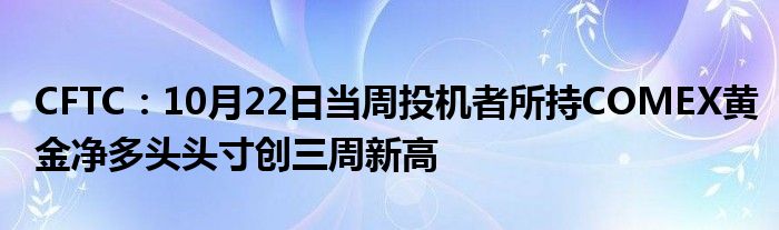 CFTC:10月22日当周投机者所持COMEX黄金净多头头寸创三周新高