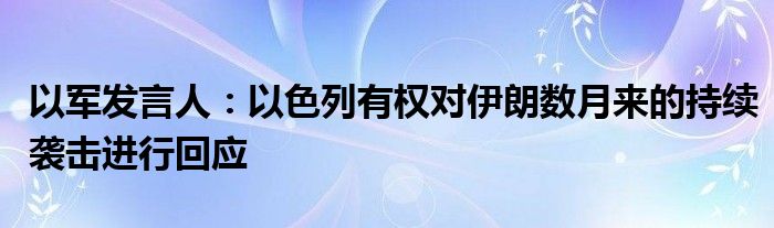 以军发言人:以色列有权对伊朗数月来的持续袭击进行回应