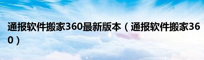 通报软件搬家360最新版本(通报软件搬家360)