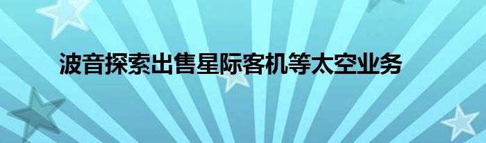 波音探索出售星际客机等太空业务