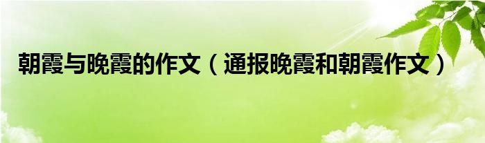 朝霞与晚霞的作文(通报晚霞和朝霞作文)