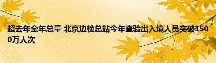 超去年全年总量 北京边检总站今年查验出入境人员突破1500万人次