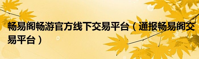 畅易阁畅游官方线下交易平台(通报畅易阁交易平台)
