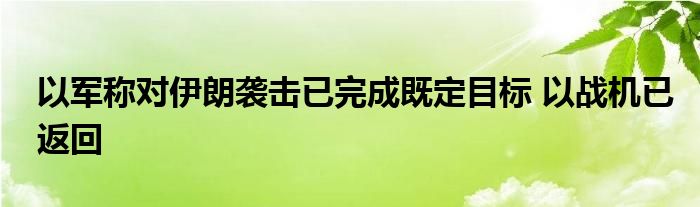 以军称对伊朗袭击已完成既定目标 以战机已返回