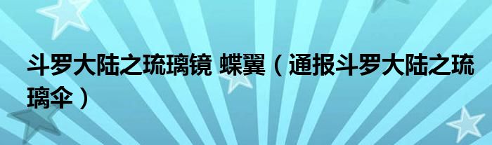 斗罗大陆之琉璃镜 蝶翼(通报斗罗大陆之琉璃伞)
