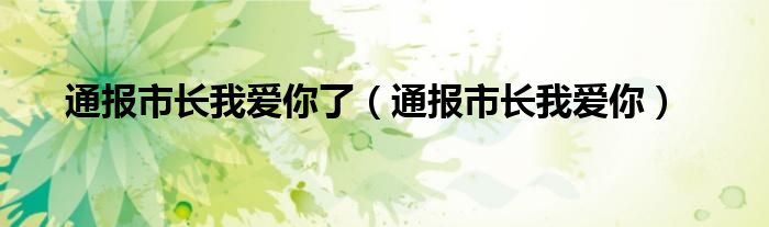 通报市长我爱你了(通报市长我爱你)