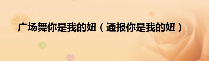 广场舞你是我的妞(通报你是我的妞)
