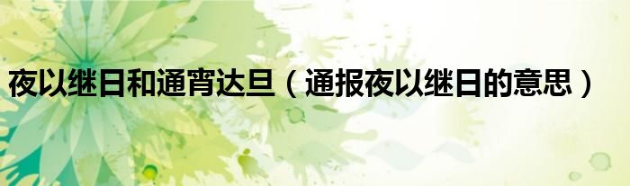夜以继日和通宵达旦(通报夜以继日的意思)