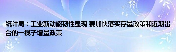 统计局:工业新动能韧性显现 要加快落实存量政策和近期出台的一揽子增量政策