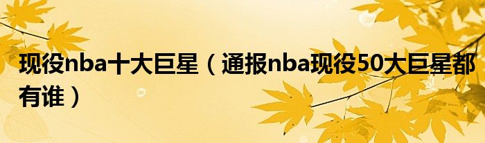 现役nba十大巨星(通报nba现役50大巨星都有谁)