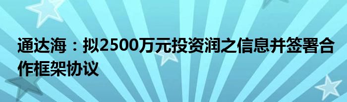 通达海：拟2500万元投资润之信息并签署合作框架协议