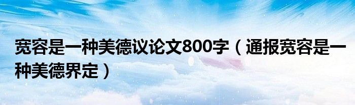 宽容是一种美德议论文800字(通报宽容是一种美德界定)