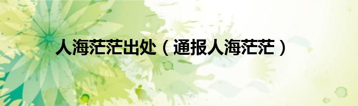 人海茫茫出处(通报人海茫茫)