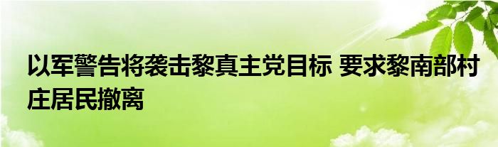 以军警告将袭击黎真主党目标 要求黎南部村庄居民撤离