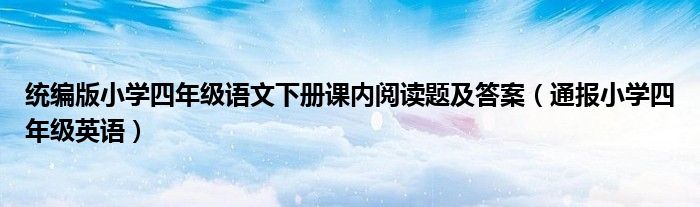 统编版小学四年级语文下册课内阅读题及答案(通报小学四年级英语)