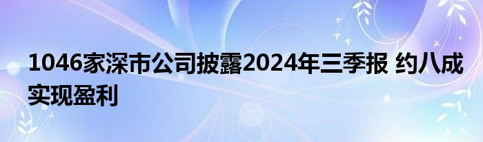 1046家深市公司披露2024年三季报 约八成实现盈利