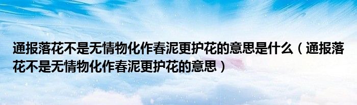 通报落花不是无情物化作春泥更护花的意思是什么(通报落花不是无情物化作春泥更护花的意思)