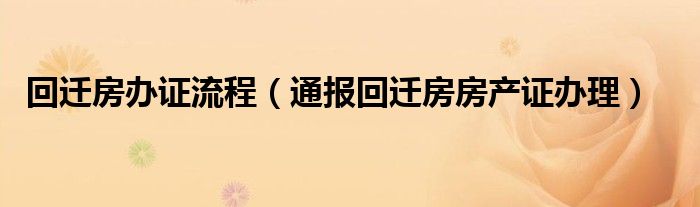 回迁房办证流程(通报回迁房房产证办理)