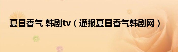 夏日香气 韩剧tv(通报夏日香气韩剧网)