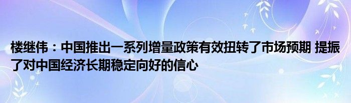 楼继伟:中国推出一系列增量政策有效扭转了市场预期 提振了对中国经济长期稳定向好的信心