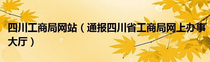 四川工商局网站(通报四川省工商局网上办事大厅)