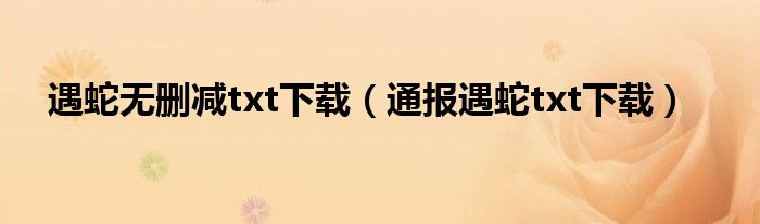 遇蛇无删减txt下载(通报遇蛇txt下载)