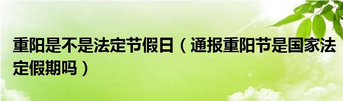 重阳是不是法定节假日(通报重阳节是国家法定假期吗)