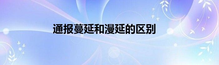 通报蔓延和漫延的区别