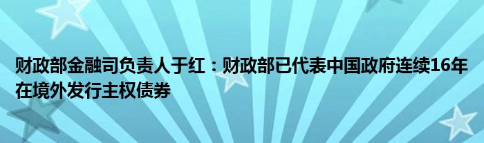 财政部金融司负责人于红：财政部已代表中国政府连续16年在境外发行主权债券