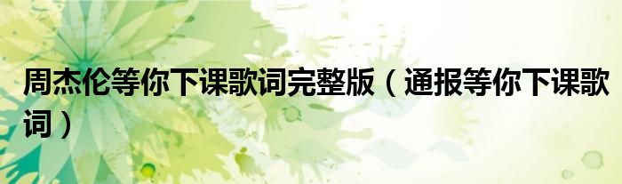 周杰伦等你下课歌词完整版(通报等你下课歌词)