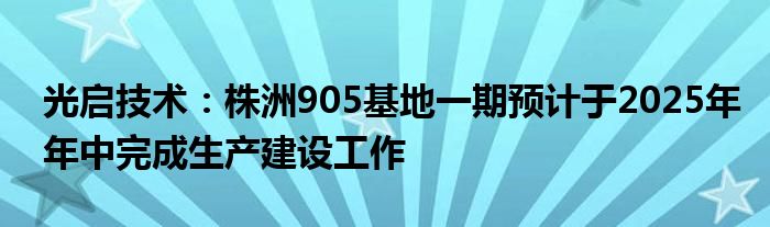 光启技术：株洲905基地一期预计于2025年年中完成生产建设工作
