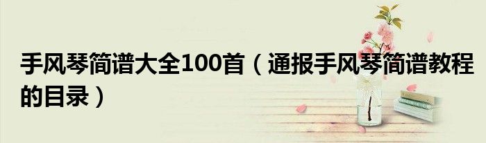 手风琴简谱大全100首(通报手风琴简谱教程的目录)