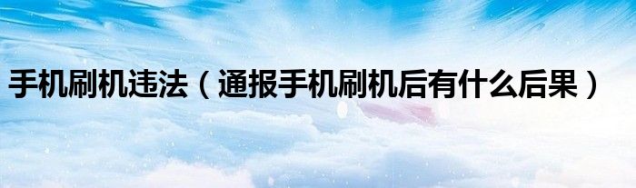手机刷机违法(通报手机刷机后有什么后果)