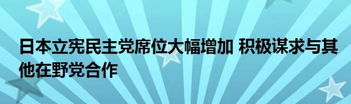 日本立宪民主党席位大幅增加 积极谋求与其他在野党合作